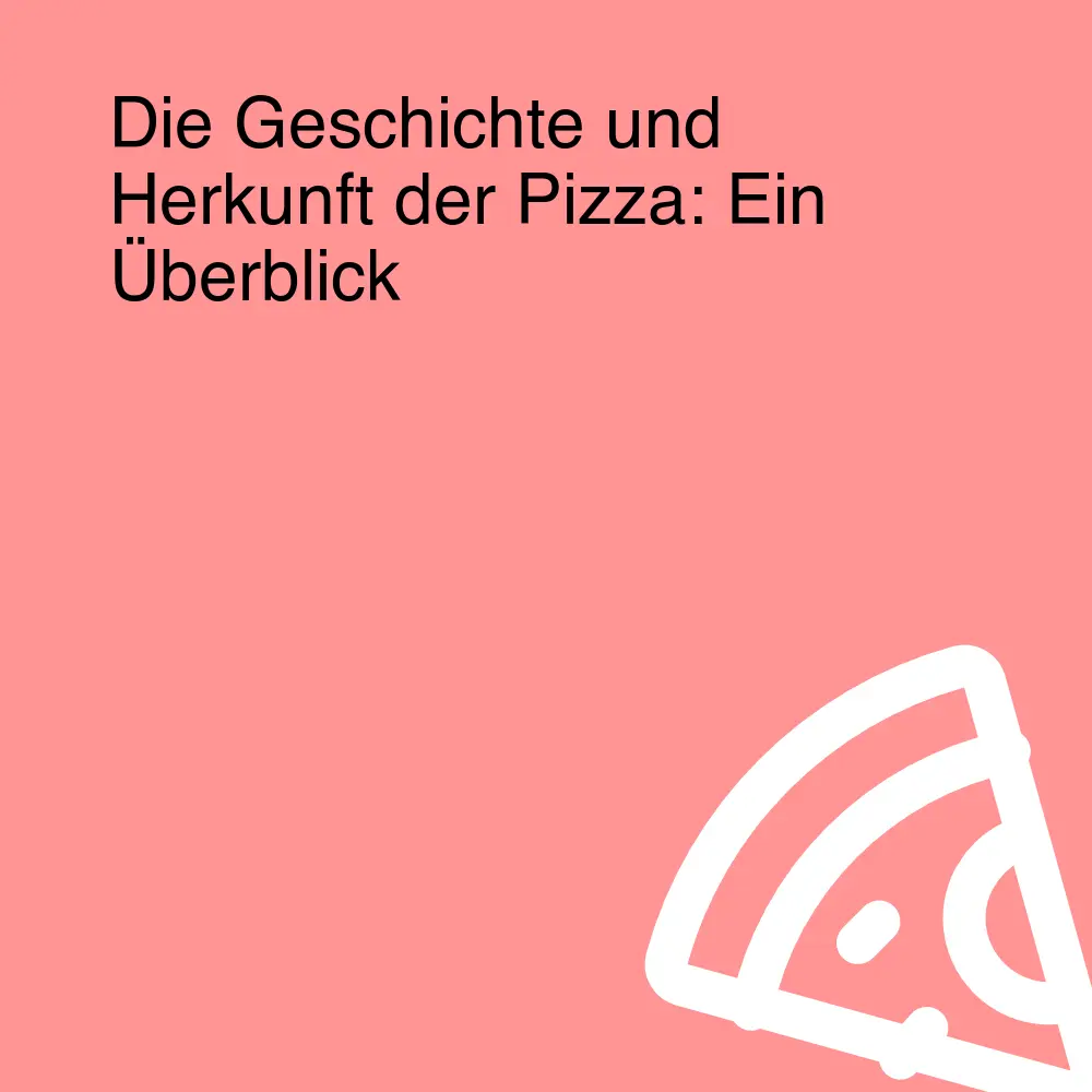 Die Geschichte und Herkunft der Pizza: Ein Überblick