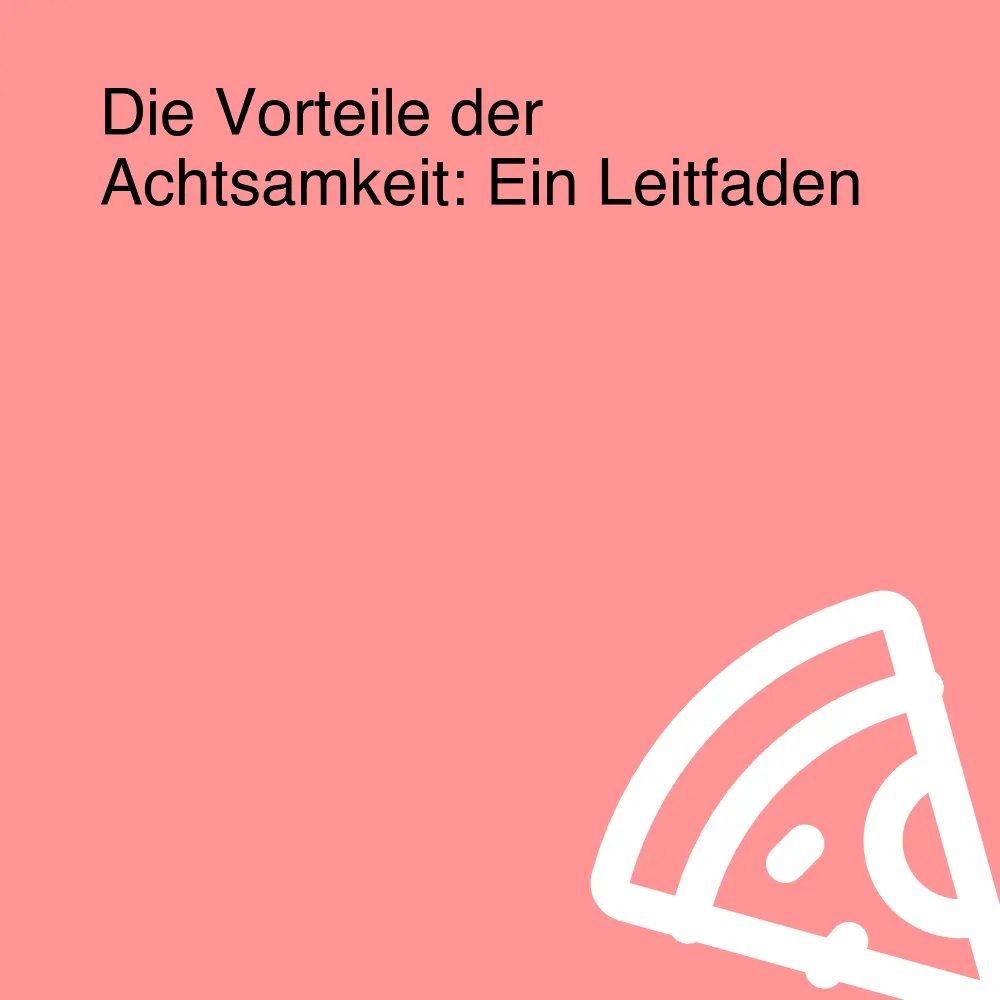 Die Vorteile der Achtsamkeit: Ein Leitfaden
