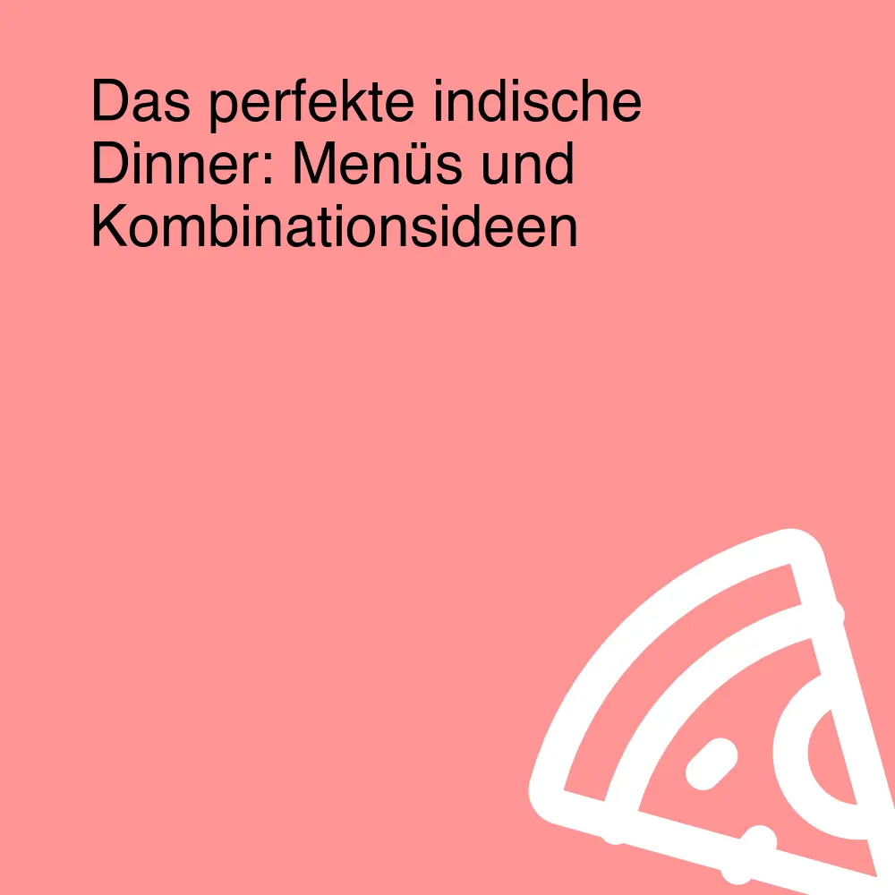 Das perfekte indische Dinner: Menüs und Kombinationsideen