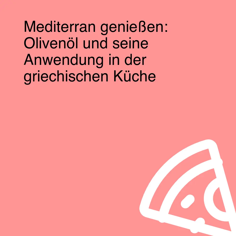 Mediterran genießen: Olivenöl und seine Anwendung in der griechischen Küche